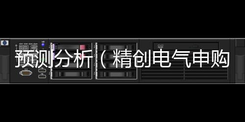 预测分析(精创电气申购预测分析)
