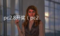 pc2.8开奖（pc28开奖官网查询）